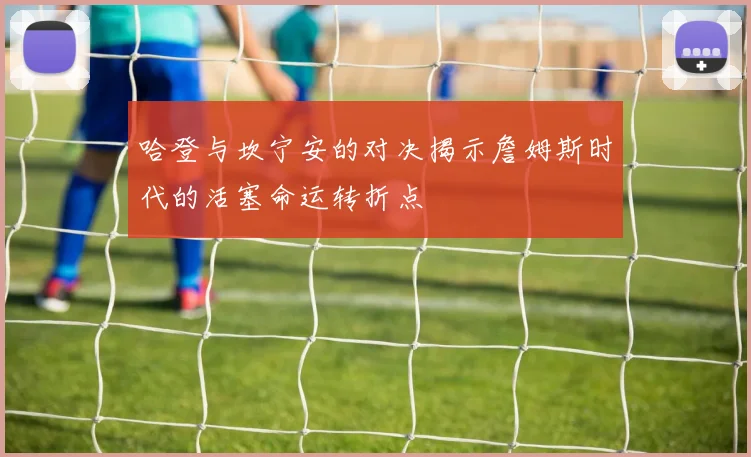 哈登与坎宁安的对决揭示詹姆斯时代的活塞命运转折点
