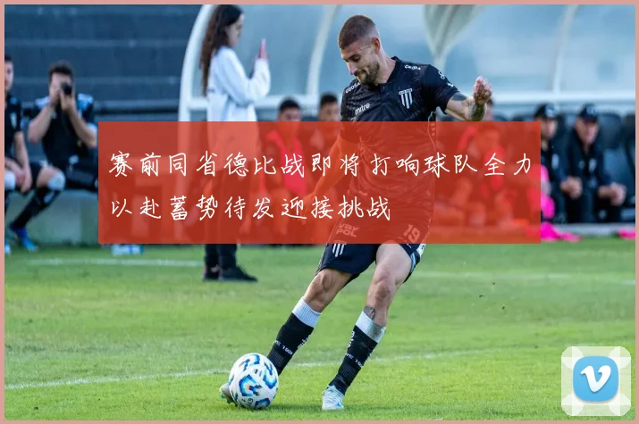 赛前同省德比战即将打响球队全力以赴蓄势待发迎接挑战