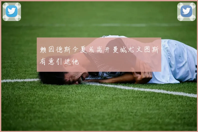 赖因德斯今夏或离开曼城尤文图斯有意引进他