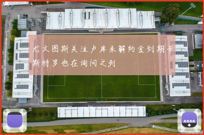 尤文图斯关注卢库米解约金到期卡斯特罗也在询问之列