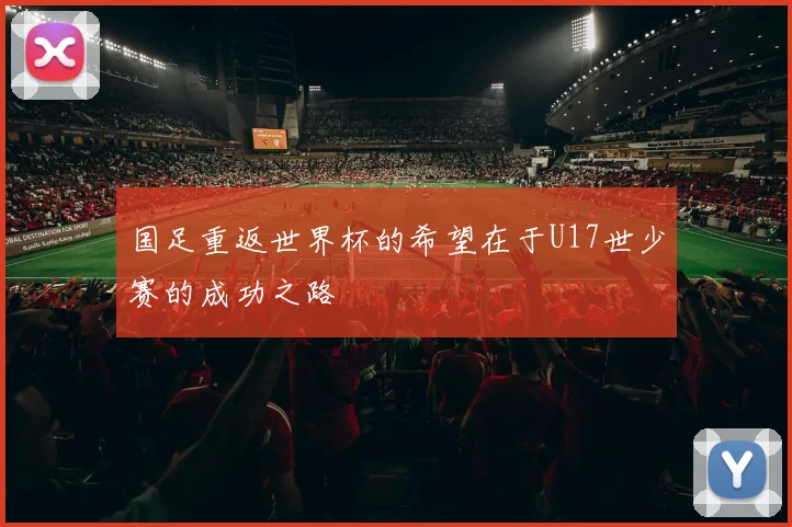 国足重返世界杯的希望在于U17世少赛的成功之路