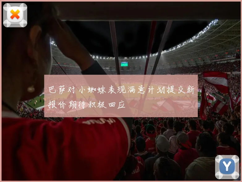 巴萨对小蜘蛛表现满意计划提交新报价期待积极回应